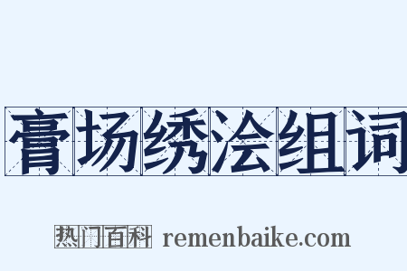膏场绣浍组词是什么意思的图片